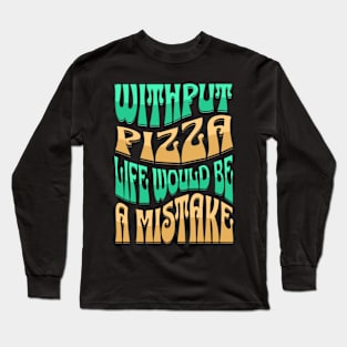 Without Pizza Life Would Be A Mistake Long Sleeve T-Shirt